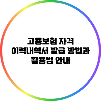 고용보험 자격 이력내역서 발급 방법과 활용법 안내