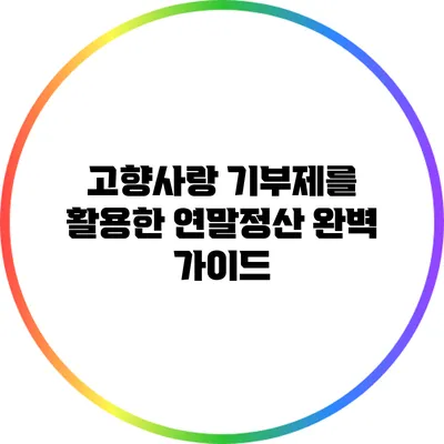 고향사랑 기부제를 활용한 연말정산 완벽 가이드