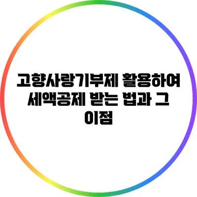 고향사랑기부제 활용하여 세액공제 받는 법과 그 이점
