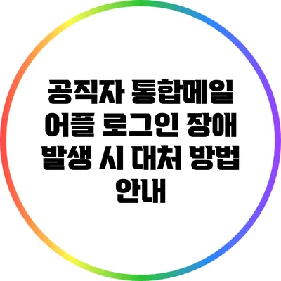 공직자 통합메일 어플 로그인 장애 발생 시 대처 방법 안내