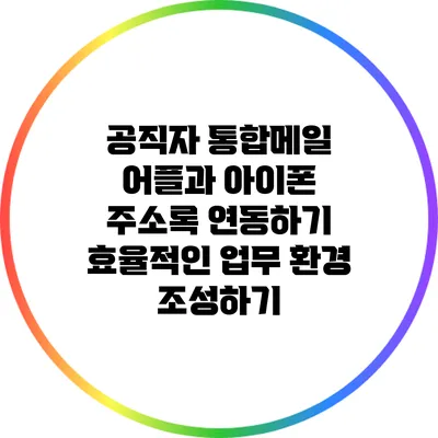 공직자 통합메일 어플과 아이폰 주소록 연동하기: 효율적인 업무 환경 조성하기