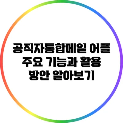 공직자통합메일 어플: 주요 기능과 활용 방안 알아보기
