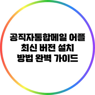 공직자통합메일 어플 최신 버전 설치 방법 완벽 가이드