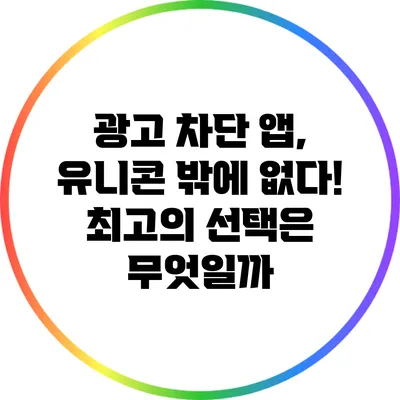 광고 차단 앱, 유니콘 밖에 없다! 최고의 선택은 무엇일까?