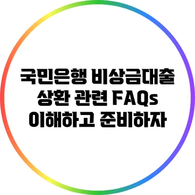 국민은행 비상금대출 상환 관련 FAQs: 이해하고 준비하자