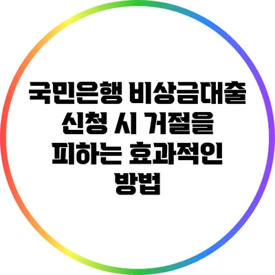 국민은행 비상금대출 신청 시 거절을 피하는 효과적인 방법