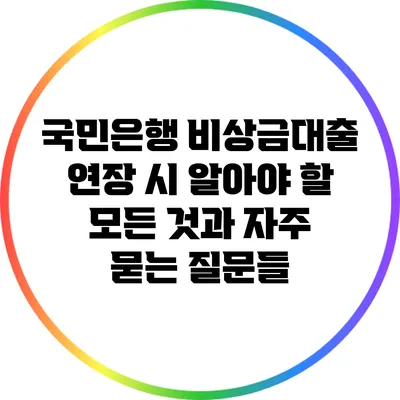 국민은행 비상금대출 연장 시 알아야 할 모든 것과 자주 묻는 질문들