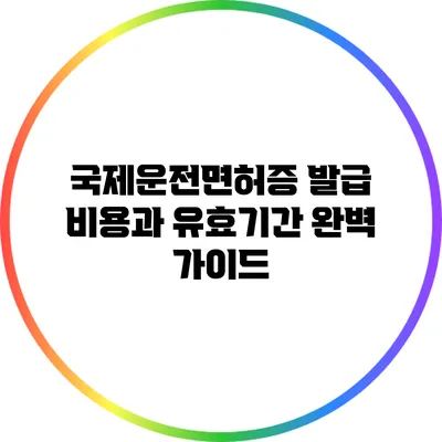 국제운전면허증 발급 비용과 유효기간 완벽 가이드