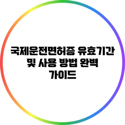 국제운전면허증 유효기간 및 사용 방법 완벽 가이드