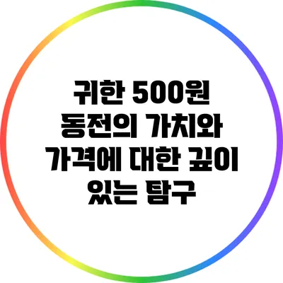귀한 500원 동전의 가치와 가격에 대한 깊이 있는 탐구