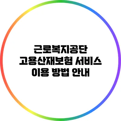 근로복지공단 고용산재보험 서비스 이용 방법 안내