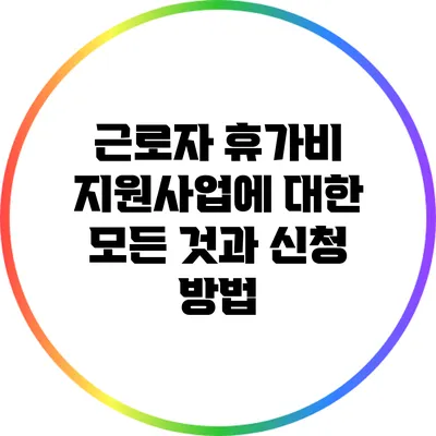 근로자 휴가비 지원사업에 대한 모든 것과 신청 방법