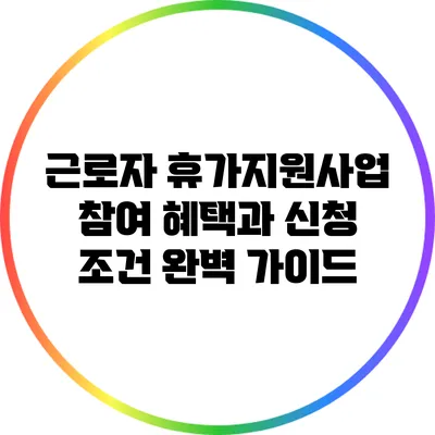 근로자 휴가지원사업 참여 혜택과 신청 조건 완벽 가이드
