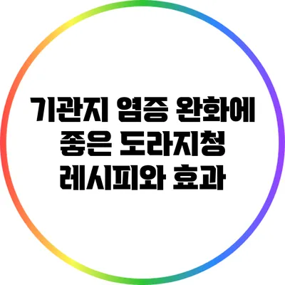 기관지 염증 완화에 좋은 도라지청 레시피와 효과