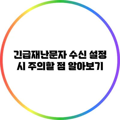 긴급재난문자 수신 설정 시 주의할 점 알아보기