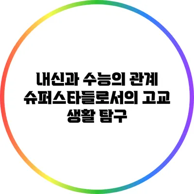 내신과 수능의 관계: 슈퍼스타들로서의 고교 생활 탐구