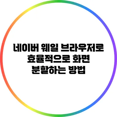 네이버 웨일 브라우저로 효율적으로 화면 분할하는 방법