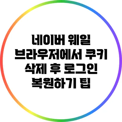 네이버 웨일 브라우저에서 쿠키 삭제 후 로그인 복원하기 팁