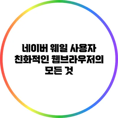 네이버 웨일: 사용자 친화적인 웹브라우저의 모든 것