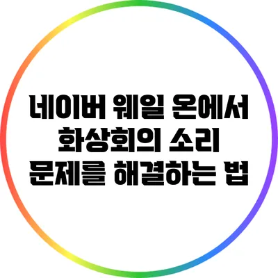 네이버 웨일 온에서 화상회의 소리 문제를 해결하는 법