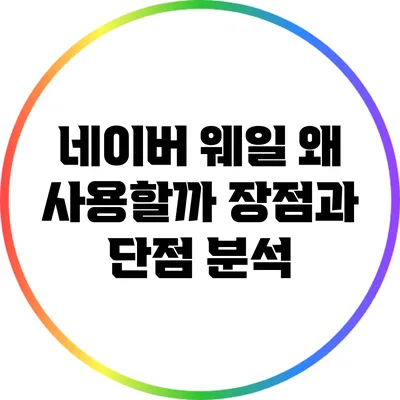 네이버 웨일: 왜 사용할까? 장점과 단점 분석