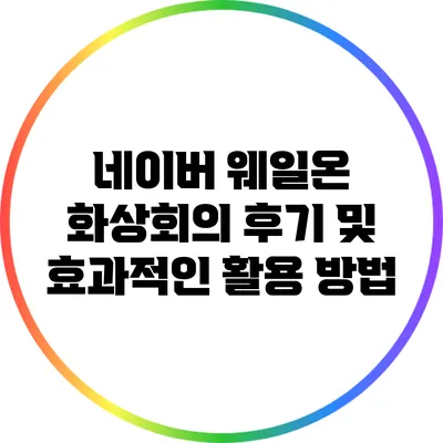 네이버 웨일온 화상회의 후기 및 효과적인 활용 방법