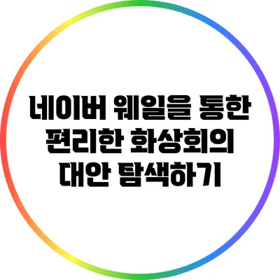 네이버 웨일을 통한 편리한 화상회의 대안 탐색하기