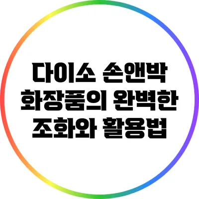 다이소 손앤박 화장품의 완벽한 조화와 활용법