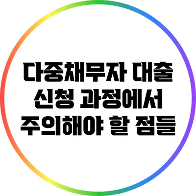 다중채무자 대출 신청 과정에서 주의해야 할 점들