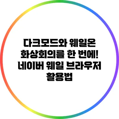 다크모드와 웨일온 화상회의를 한 번에! 네이버 웨일 브라우저 활용법