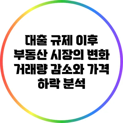 대출 규제 이후 부동산 시장의 변화: 거래량 감소와 가격 하락 분석