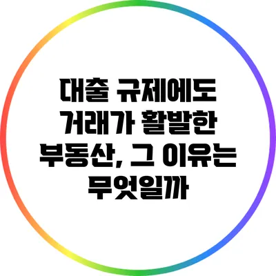 대출 규제에도 거래가 활발한 부동산, 그 이유는 무엇일까?