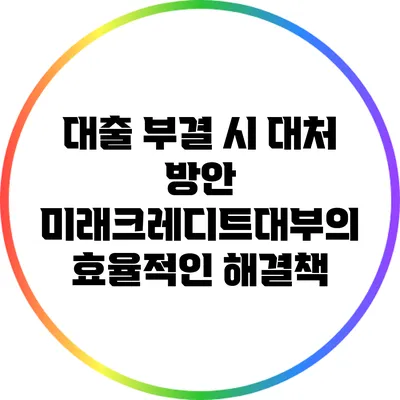 대출 부결 시 대처 방안: 미래크레디트대부의 효율적인 해결책