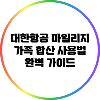대한항공 마일리지 가족 합산 사용법 완벽 가이드