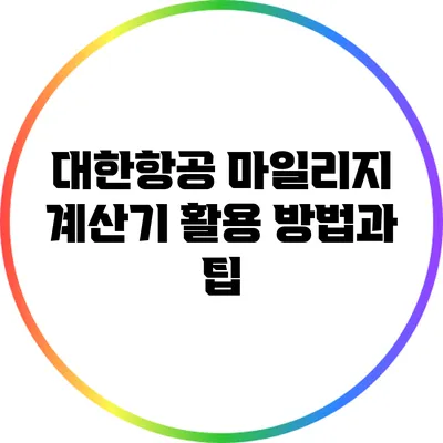 대한항공 마일리지 계산기 활용 방법과 팁