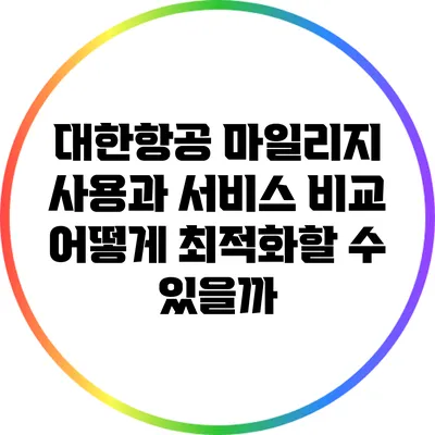 대한항공 마일리지 사용과 서비스 비교: 어떻게 최적화할 수 있을까?
