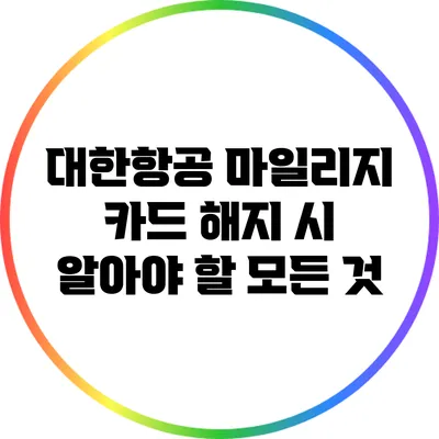 대한항공 마일리지 카드 해지 시 알아야 할 모든 것