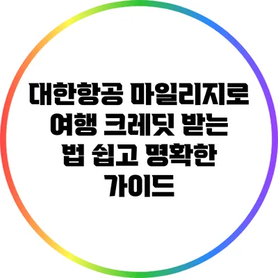대한항공 마일리지로 여행 크레딧 받는 법: 쉽고 명확한 가이드