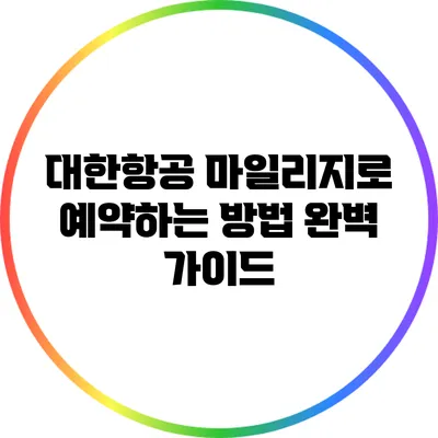 대한항공 마일리지로 예약하는 방법 완벽 가이드