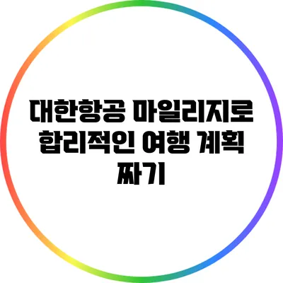 대한항공 마일리지로 합리적인 여행 계획 짜기