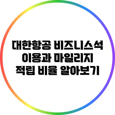 대한항공 비즈니스석 이용과 마일리지 적립 비율 알아보기