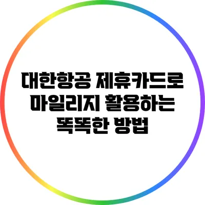 대한항공 제휴카드로 마일리지 활용하는 똑똑한 방법