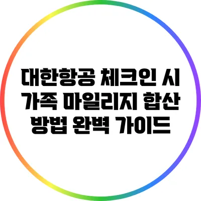 대한항공 체크인 시 가족 마일리지 합산 방법 완벽 가이드