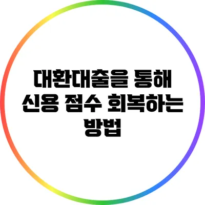 대환대출을 통해 신용 점수 회복하는 방법