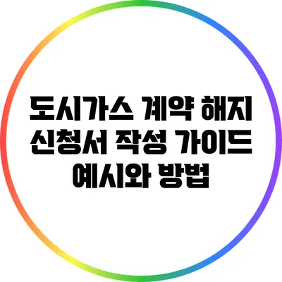 도시가스 계약 해지 신청서 작성 가이드: 예시와 방법