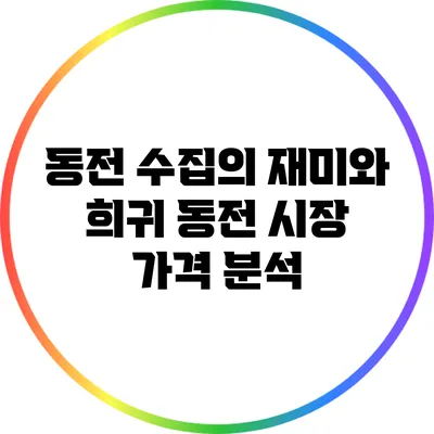 동전 수집의 재미와 희귀 동전 시장 가격 분석