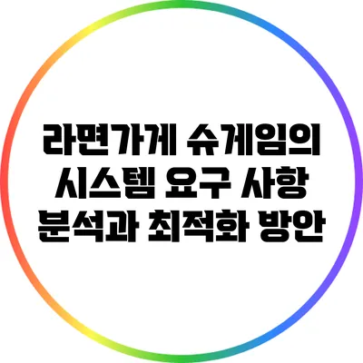 라면가게 슈게임의 시스템 요구 사항 분석과 최적화 방안