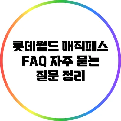 롯데월드 매직패스 FAQ: 자주 묻는 질문 정리