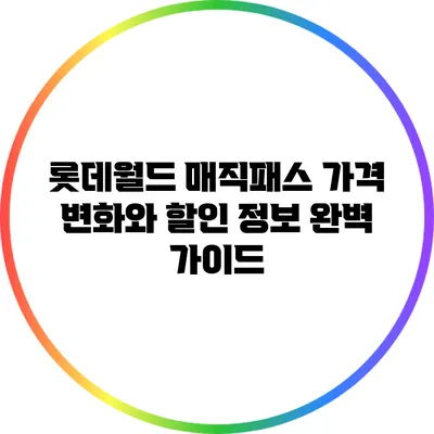 롯데월드 매직패스 가격 변화와 할인 정보 완벽 가이드