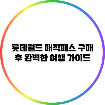 롯데월드 매직패스 구매 후 완벽한 여행 가이드